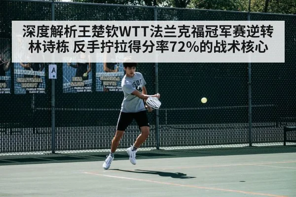 深度解析王楚钦WTT法兰克福冠军赛逆转林诗栋 反手拧拉得分率72%的战术核心
